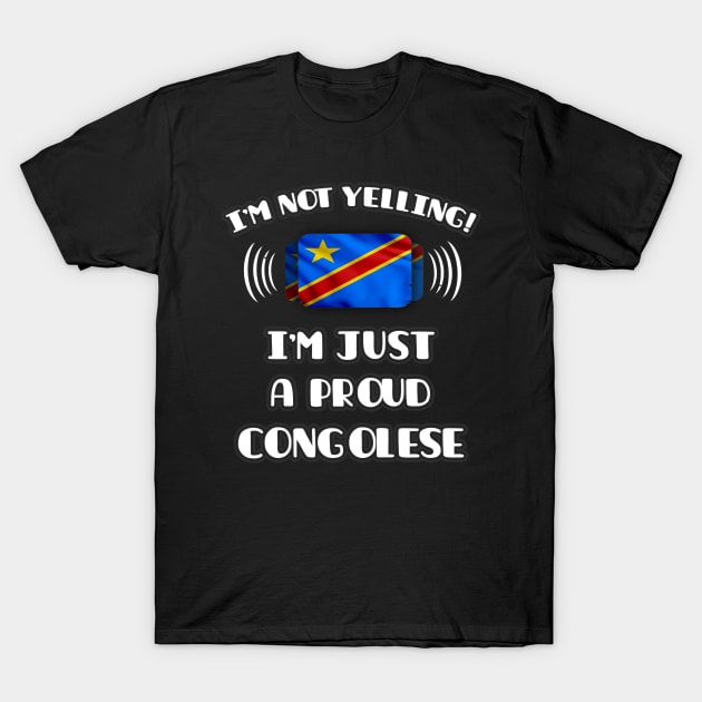 I'm Not Yelling I'm A Proud Congolese - Gift for Congolese With Roots From Democratic Republic Of Congo T-Shirt by Country Flags